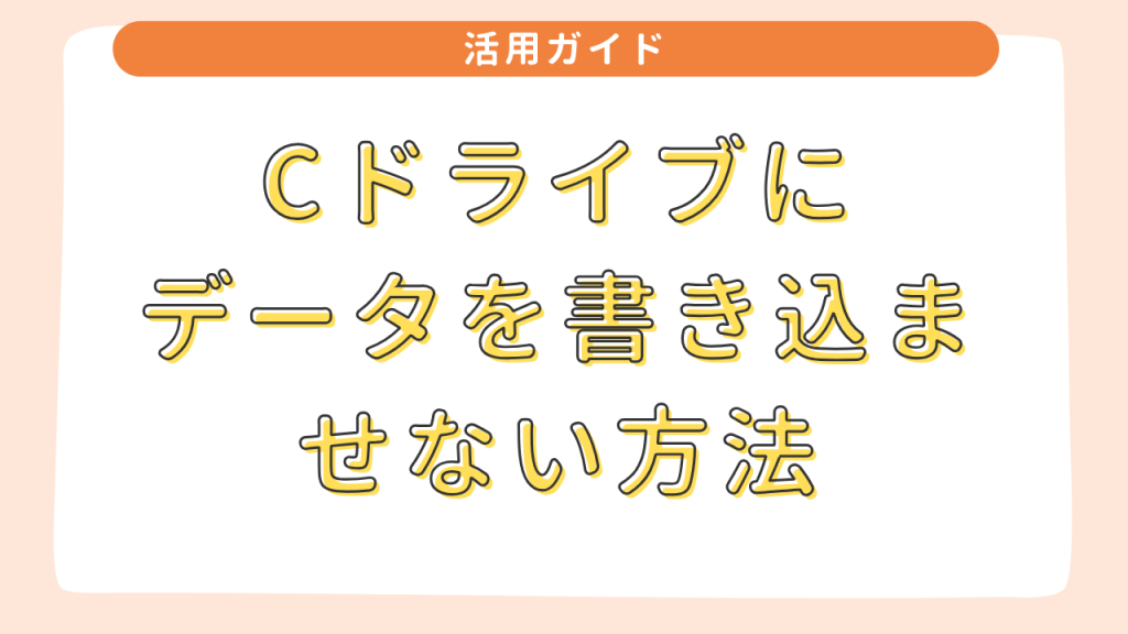 Cドライブにデータを書き込ませない方法