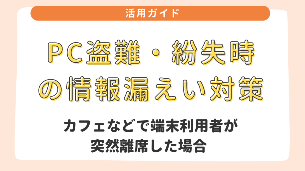 PC盗難・紛失時の情報漏えい対策　③カフェなどで端末利用者が突然離席した場合