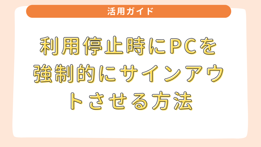 利用停止時にPCを強制的にサインアウトさせる方法 