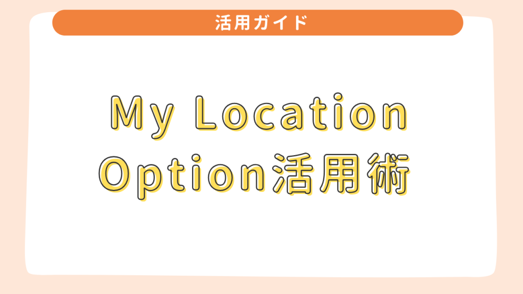 My Location Option活用術