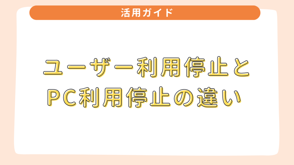 ユーザー利用停止とPC利用停止の違い 